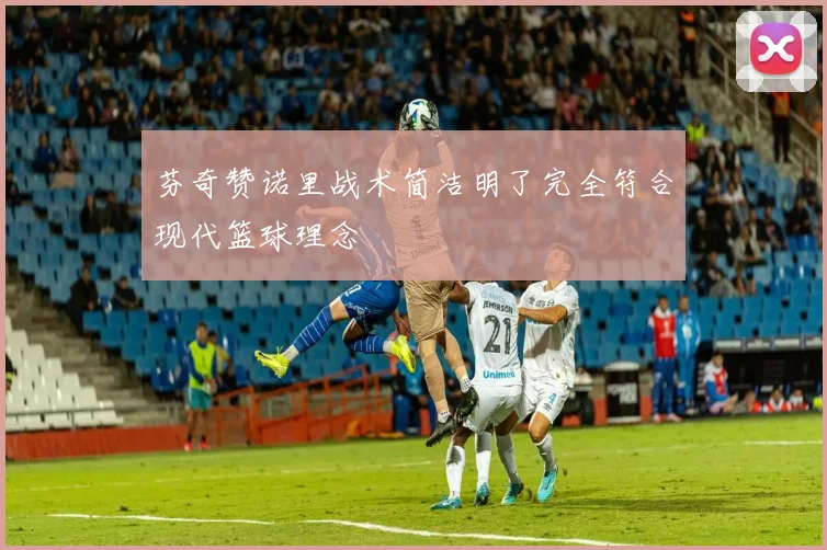 芬奇赞诺里战术简洁明了完全符合现代篮球理念
