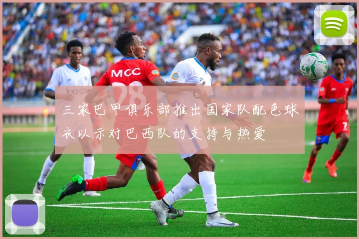 三家巴甲俱乐部推出国家队配色球衣以示对巴西队的支持与热爱
