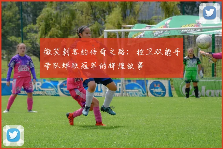 微笑刺客的传奇之路：控卫双能手带队蝉联冠军的辉煌故事