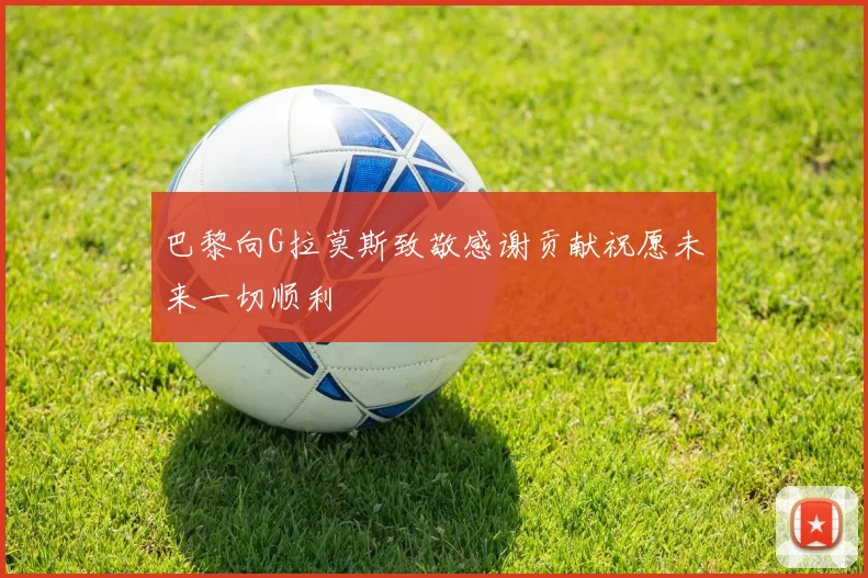 巴黎向G拉莫斯致敬感谢贡献祝愿未来一切顺利