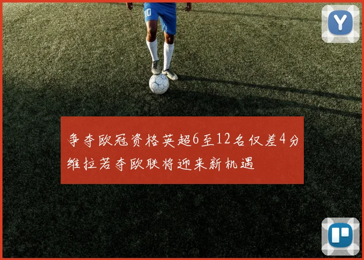 争夺欧冠资格英超6至12名仅差4分维拉若夺欧联将迎来新机遇