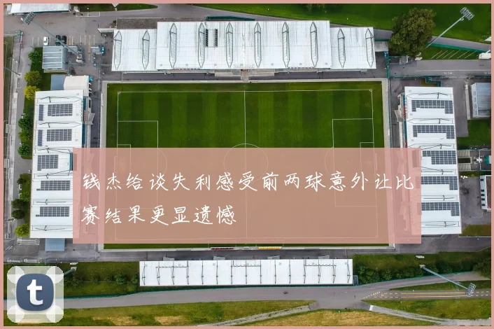 钱杰给谈失利感受前两球意外让比赛结果更显遗憾