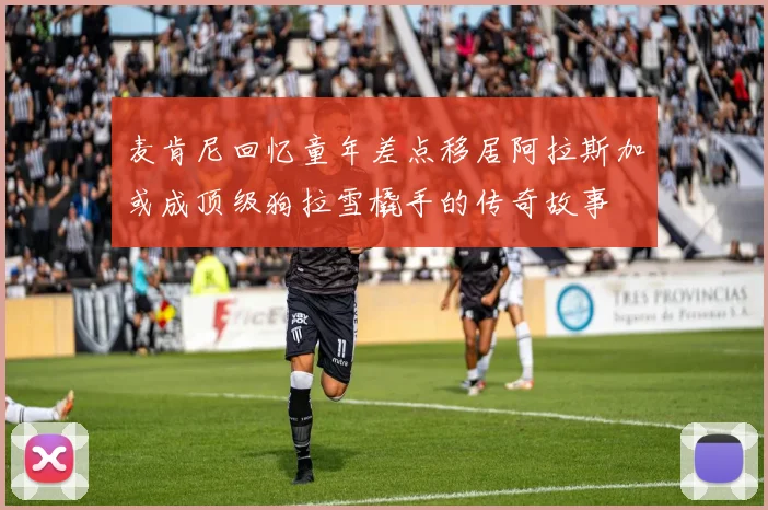 麦肯尼回忆童年差点移居阿拉斯加或成顶级狗拉雪橇手的传奇故事
