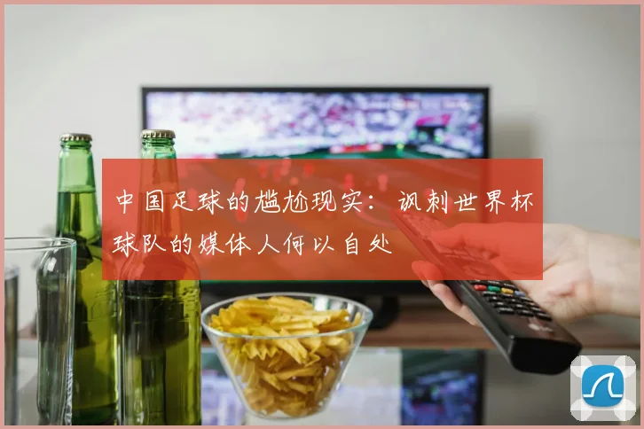 中国足球的尴尬现实：讽刺世界杯球队的媒体人何以自处